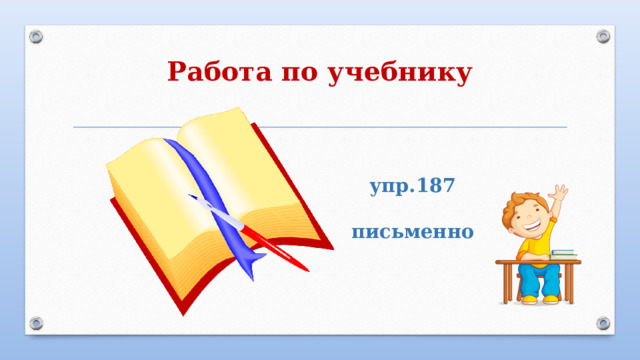 Работа по учебнику   упр.187  письменно   
