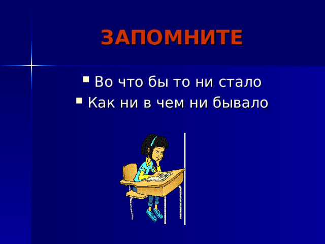 ЗАПОМНИТЕ Во что бы то ни стало Как ни в чем ни бывало 
