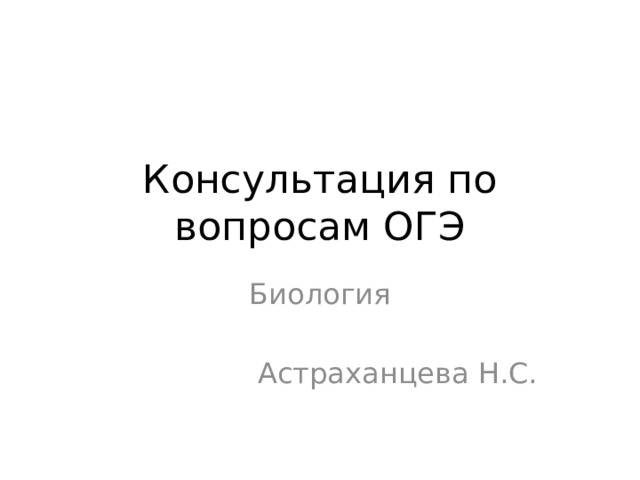 Консультация по вопросам ОГЭ Биология Астраханцева Н.С. 