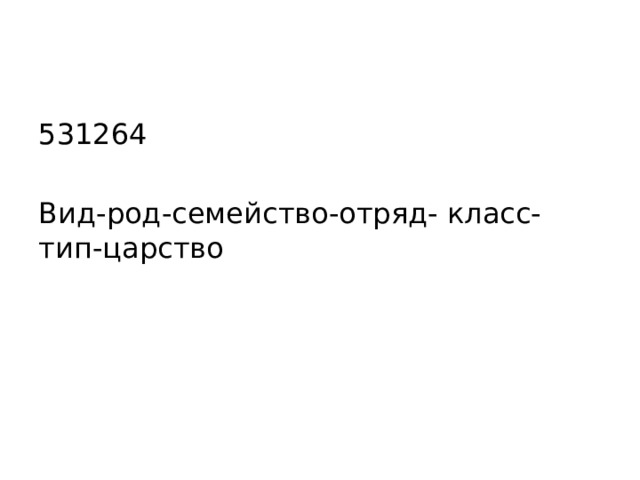 531264 Вид-род-семейство-отряд- класс-тип-царство 