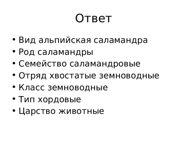 Ответ Вид альпийская саламандра Род саламандры Семейство саламандровые Отряд хвостатые земноводные Класс земноводные Тип хордовые Царство животные 