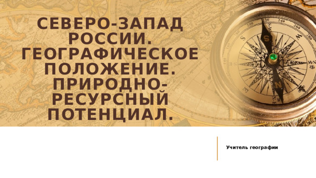 Северо-запад россии. Географическое положение. Природно-ресурсный потенциал. Учитель географии 