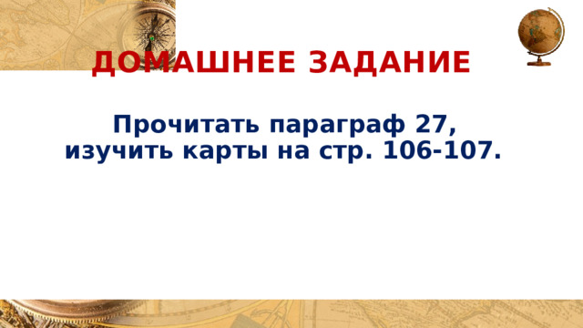 Домашнее задание Прочитать параграф 27, изучить карты на стр. 106-107. 