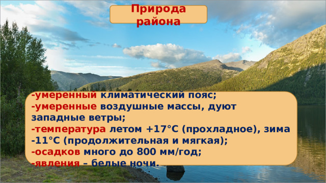 Природа района -умеренный климатический пояс; -умеренные воздушные массы, дуют западные ветры; -температура летом +17°С (прохладное), зима -11°С (продолжительная и мягкая); -осадков много до 800 мм/год; -явления – белые ночи. 