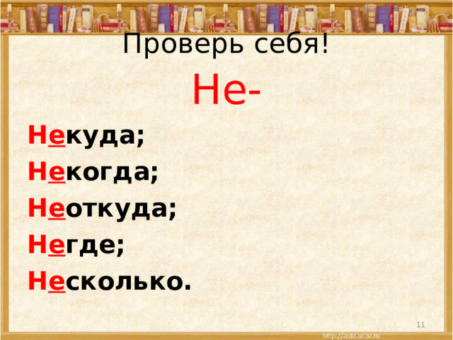 Проверь себя! Не- Н е куда; Н е когда; Н е откуда; Н е где; Н е сколько.  
