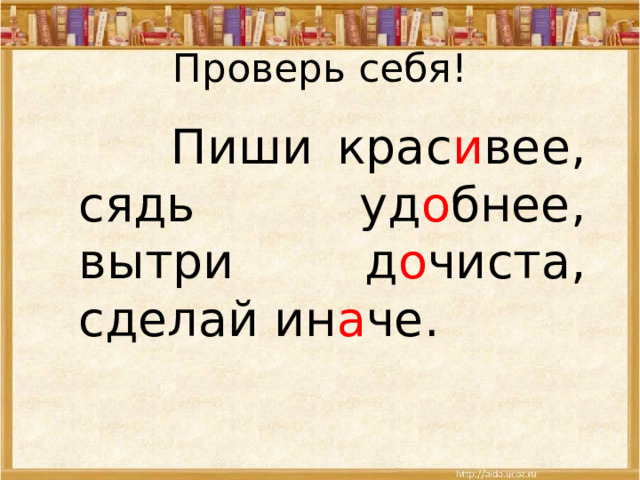 Проверь себя!  Пиши крас и вее, сядь уд о бнее, вытри д о чиста, сделай ин а че. 