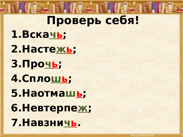 Проверь себя! Вска ч ь ; Насте ж ь ; Про ч ь ; Спло ш ь ; Наотма ш ь ; Невтерпе ж ; Навзни ч ь . 
