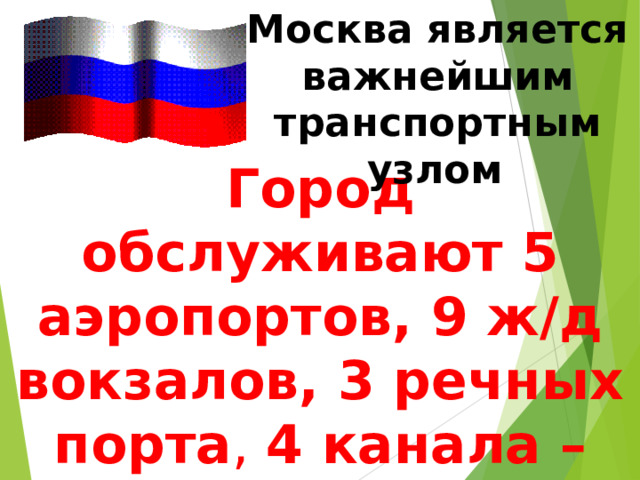 Москва является важнейшим транспортным узлом  Город обслуживают 5 аэропортов, 9 ж/д вокзалов, 3 речных порта , 4 канала – соединивших город с 5 морями 