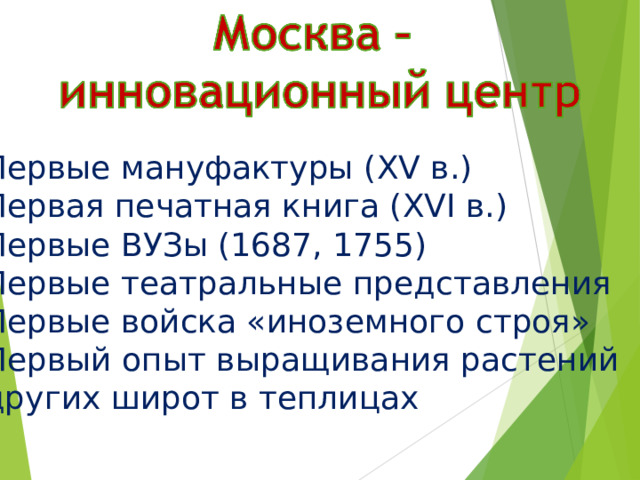 Первые мануфактуры ( XV в.) Первая печатная книга ( XVI в.) Первые ВУЗы (1687, 1755) Первые театральные представления Первые войска «иноземного строя» Первый опыт выращивания растений других широт в теплицах 