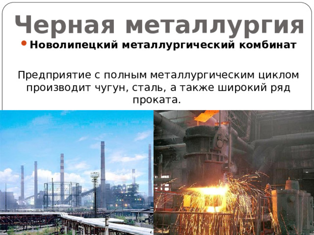 Черная металлургия Новолипецкий металлургический комбинат Предприятие с полным металлургическим циклом производит чугун, сталь, а также широкий ряд проката. 