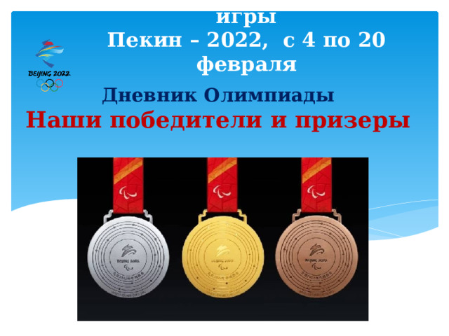 XXIV зимние Олимпийские игры  Пекин – 2022, с 4 по 20 февраля Дневник Олимпиады  Наши победители и призеры 