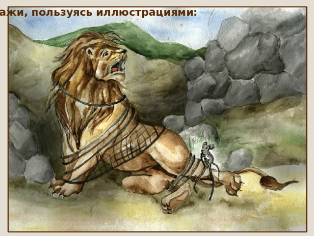 Расскажи, пользуясь иллюстрациями: 