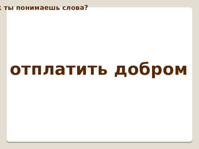 Как ты понимаешь слова? отплатить добром 
