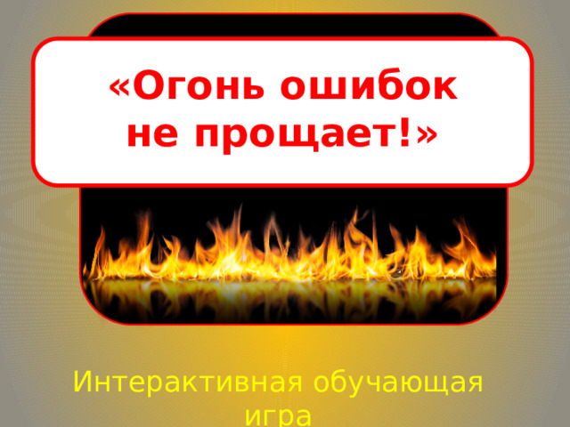 «Огонь ошибок не прощает!» Интерактивная обучающая игра 