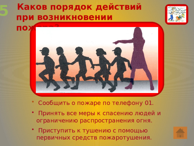 5  Каков порядок действий при возникновении пожара?  Сообщить о пожаре по телефону 01.  Принять все меры к спасению людей и ограничению распространения огня.  Приступить к тушению с помощью первичных средств пожаротушения. 