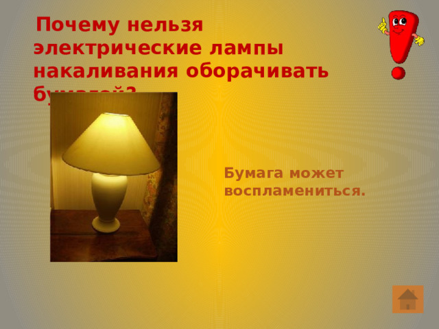  Почему нельзя электрические лампы накаливания оборачивать бумагой? Бумага может воспламениться. 