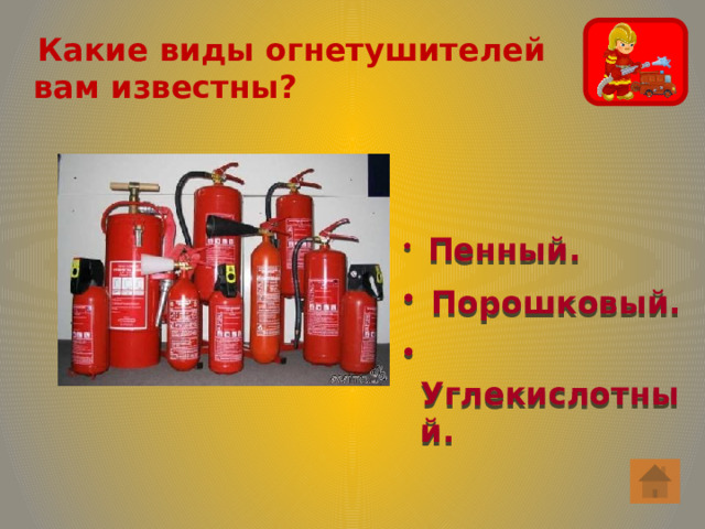  Какие виды огнетушителей вам известны?  Пенный.  Порошковый.  Углекислотный. 