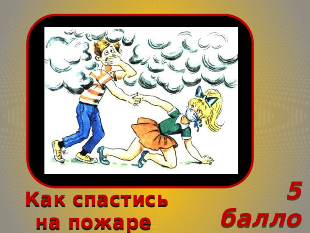 5 баллов Как спастись на пожаре  
