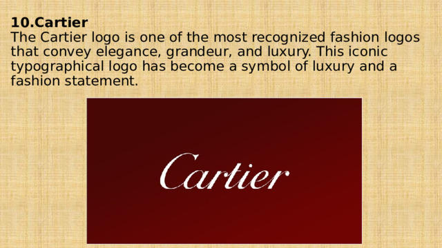 10.Cartier  The Cartier logo is one of the most recognized fashion logos that convey elegance, grandeur, and luxury. This iconic typographical logo has become a symbol of luxury and a fashion statement.   
