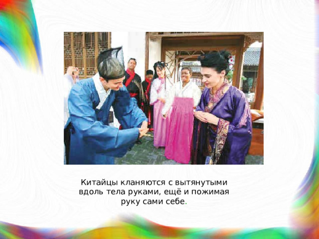 Китайцы кланяются с вытянутыми вдоль тела руками, ещё и пожимая руку сами себе . 