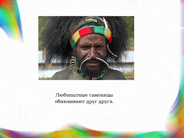 Любопытные самоанцы обнюхивают друг друга. 