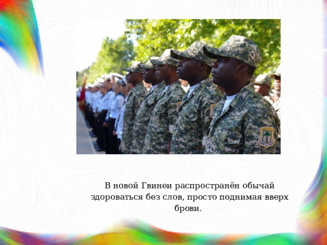 В новой Гвинеи распространён обычай здороваться без слов, просто поднимая вверх брови. 