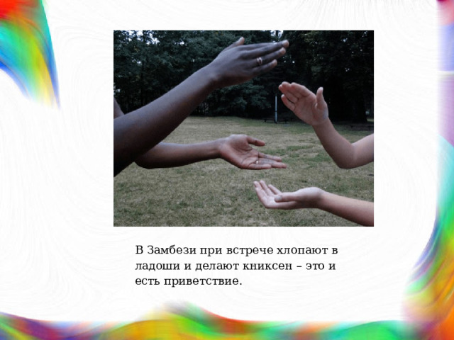 В Замбези при встрече хлопают в ладоши и делают книксен – это и есть приветствие. 