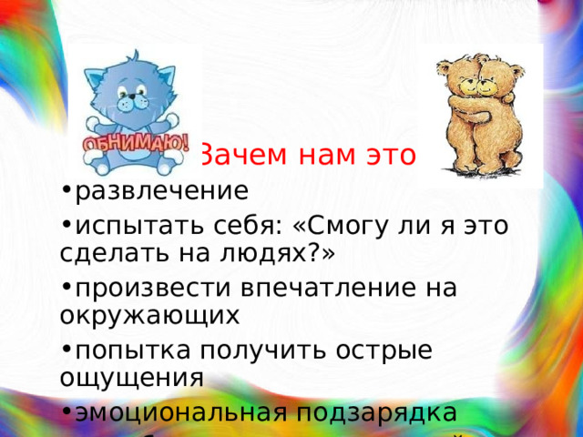 Зачем нам это развлечение испытать себя: «Смогу ли я это сделать на людях?» произвести впечатление на окружающих попытка получить острые ощущения эмоциональная подзарядка приобретение новых друзей 