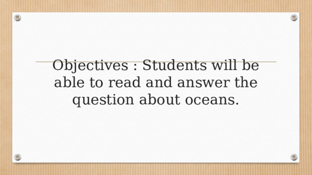 Objectives : Students will be able to read and answer the question about oceans. 