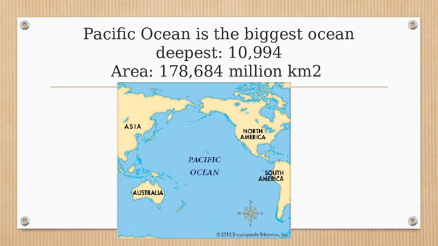 Pacific Ocean is the biggest ocean  deepest: 10,994  Area: 178,684 million km2 