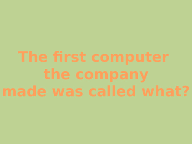 The first computer the company made was called what? 