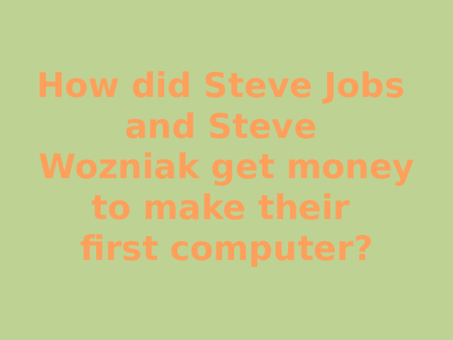 How did Steve Jobs and Steve Wozniak get money to make their first computer? 