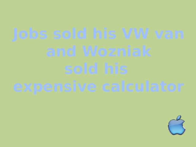 Jobs sold his VW van  and Wozniak sold his expensive calculator 