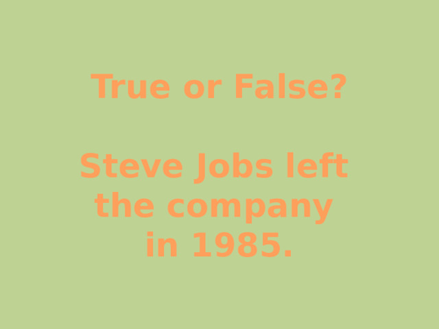 True or False?  Steve Jobs left the company in 1985. 