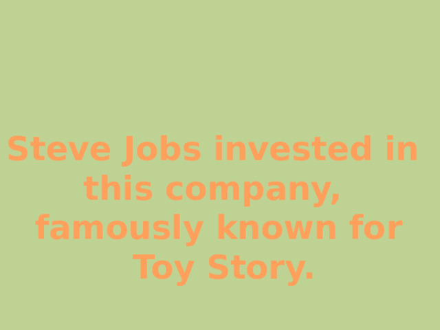 Steve Jobs invested in this company, famously known for  Toy Story. 