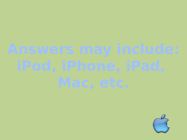 Answers may include: iPod, iPhone, iPad, Mac, etc. 
