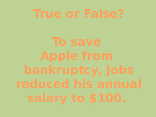 True or False?  To save Apple from bankruptcy, Jobs  reduced his annual salary to $100. 