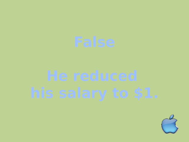 False  He reduced his salary to $1. 