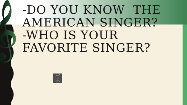 -Do you know the American singer?  -Who is your favorite singer?   
