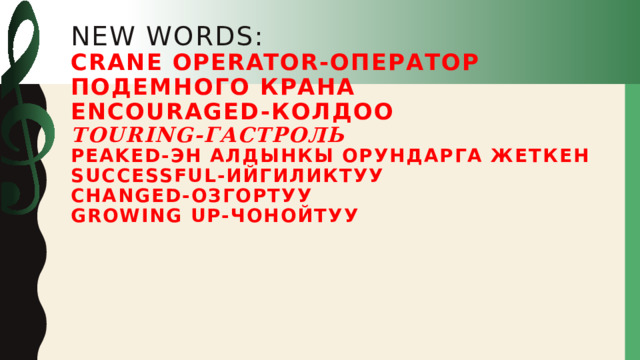 New words:  crane operator-оператор подемного крана  encouraged-колдоо  touring-гастроль  peaked-эн алдынкы орундарга жеткен  successful-ийгиликтуу  changed-озгортуу  growing up-чонойтуу      