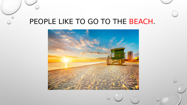 People like to go to the beach . 