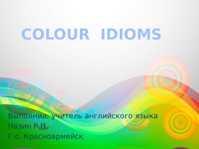 COLOUR IDIOMS Выполнил: учитель английского языка Назин Р.Н. Г.о. Красноармейск 