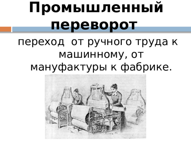Промышленный переворот переход от ручного труда к машинному, от мануфактуры к фабрике. 
