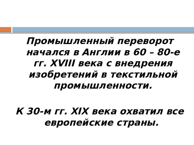 Промышленный переворот начался в Англии в 60 – 80-е гг. XVIII века с внедрения изобретений в текстильной промышленности.  К 30-м гг. XIX века охватил все европейские страны. 