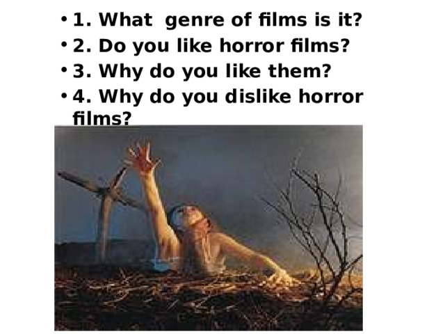 1. What genre of films is it? 2. Do you like horror films? 3. Why do you like them? 4. Why do you dislike horror films? 