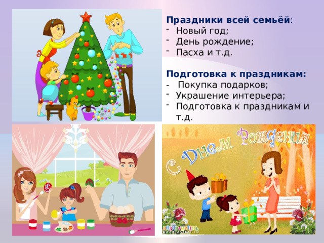 Праздники всей семьёй : Новый год; День рождение; Пасха и т.д. Подготовка к праздникам: - Покупка подарков; Украшение интерьера; Подготовка к праздникам и т.д . 
