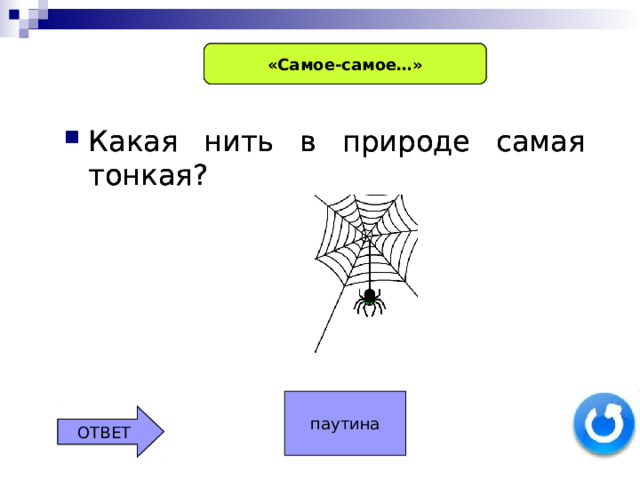 «Самое-самое…» «Самое-самое…» «Самое-самое…» Какая нить в природе самая тонкая? Какая нить в природе самая тонкая? Какая нить в природе самая тонкая? паутина ОТВЕТ ОТВЕТ 