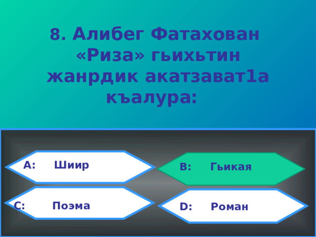 8.  Алибег Фатахован «Риза» гьихьтин жанрдик акатзават1а къалура:  A: Шиир B: Гьикая C:  Поэма D : Роман 