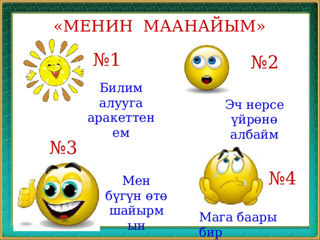 «МЕНИН МААНАЙЫМ» № 1 № 2 Билим алууга аракеттенем Эч нерсе үйрөнө албайм № 3 № 4 Мен бүгүн өтө шайырмын Мага баары бир 