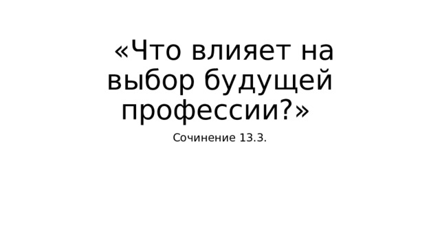  «Что влияет на выбор будущей профессии?» Сочинение 13.3. 